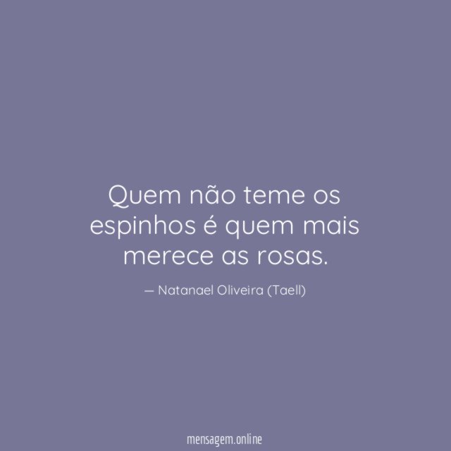 Quem não teme os espinhos é quem mais merece as rosas