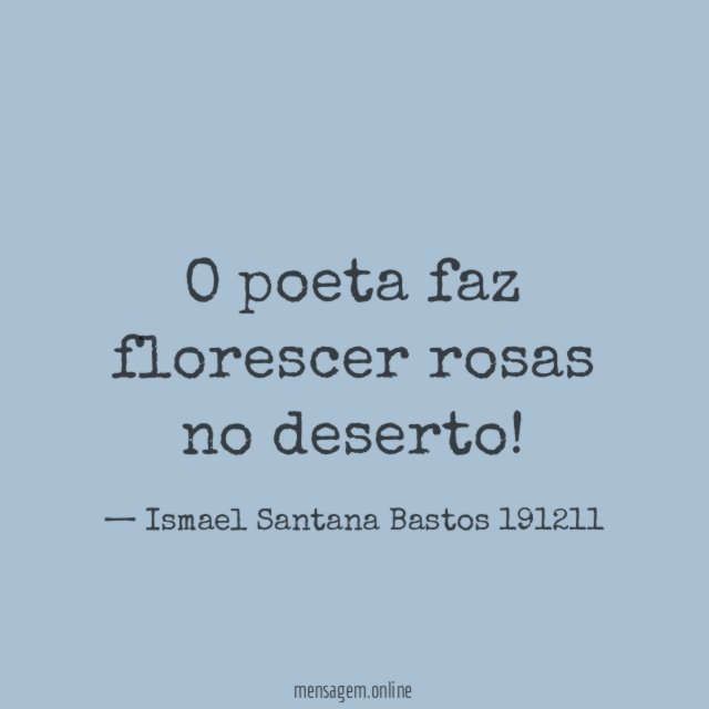O poeta faz florescer rosas no deserto