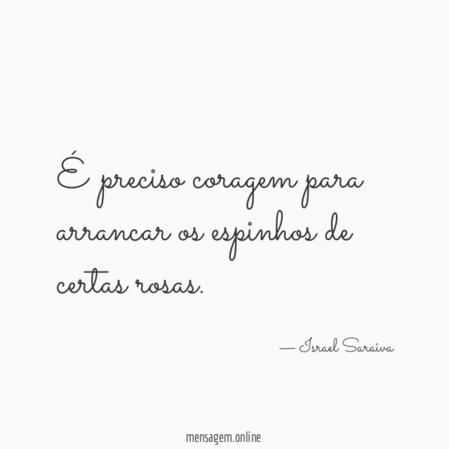 É preciso coragem para arrancar os espinhos de certas rosas