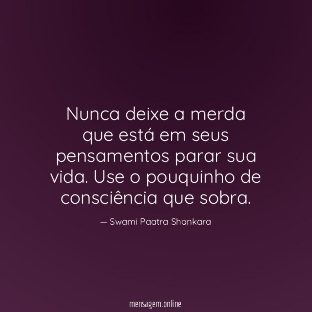 Nunca deixe a merda que está em seus pensamentos parar sua vida