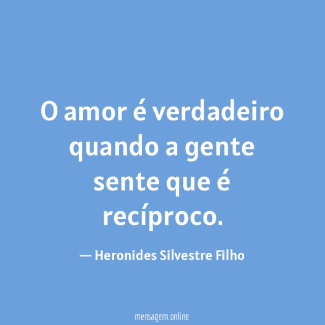 O amor é verdadeiro quando a gente sente que é recíproco