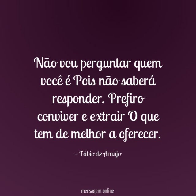 Não vou perguntar quem você é Pois não saberá responder