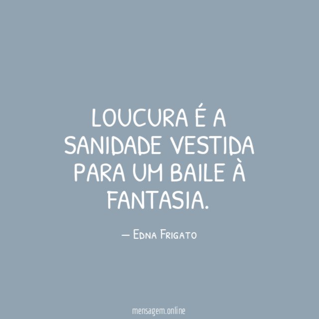 Loucura é a sanidade vestida para um baile à fantasia