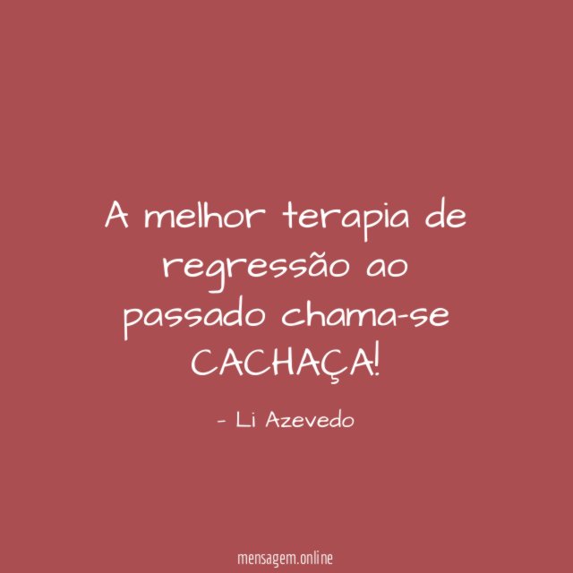 A melhor terapia de regressão ao passado chama-se CACHAÇA