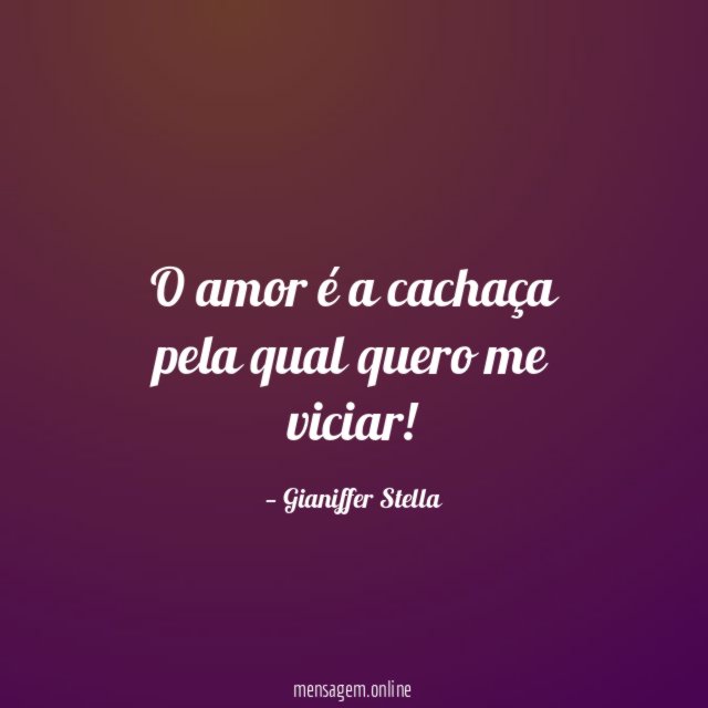 O amor é a cachaça pela qual quero me viciar