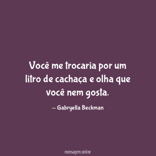 Você me trocaria por um litro de cachaça