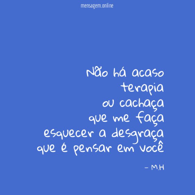 Não há acaso terapia ou cachaça que me faça esquecer a desgraça que