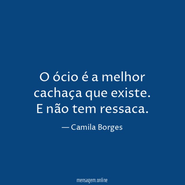 O ócio é a melhor cachaça que existe