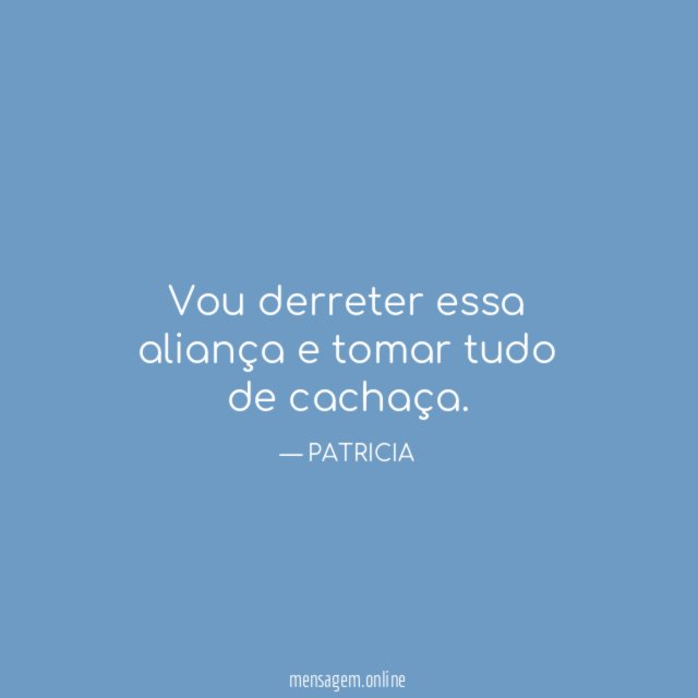 Vou derreter essa aliança e tomar tudo de cachaça