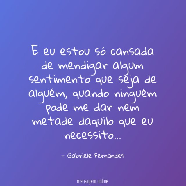 E eu estou só cansada de mendigar