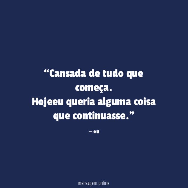 Cansada de tudo que começa