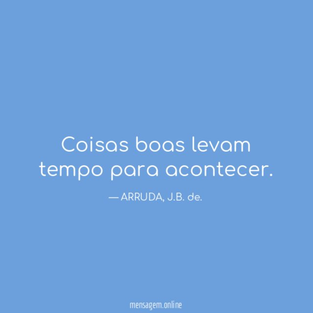 Coisas boas levam tempo para acontecer