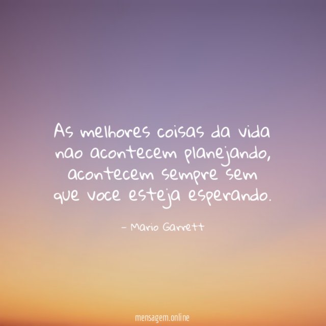 As melhores coisas da vida nao acontecem planejando
