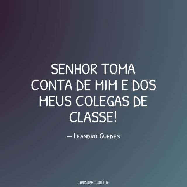 Senhor toma conta de mim e dos meus colegas de classe