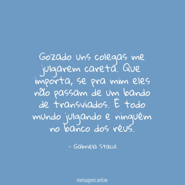 Gozado uns colegas me julgarem careta