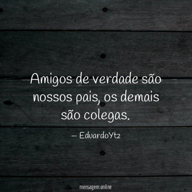 Amigos de verdade são nossos pais