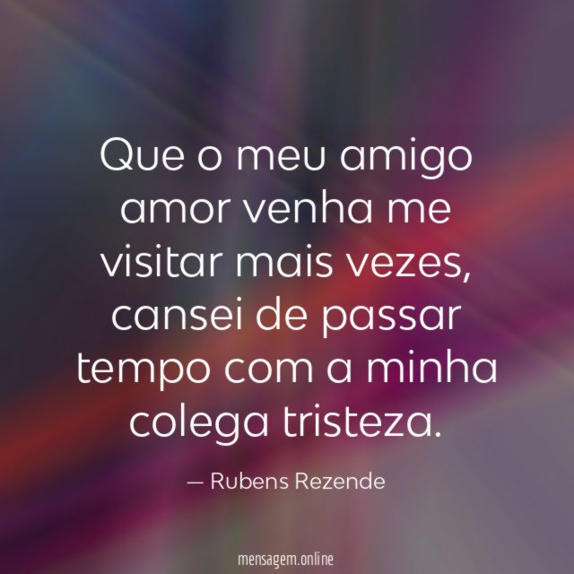 Que o meu amigo amor venha me visitar mais vezes