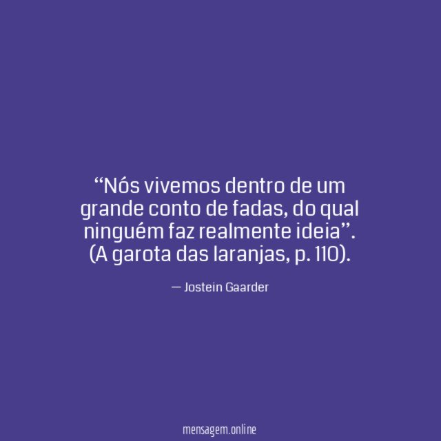 “Nós vivemos dentro de um grande conto de fadas, do qual ninguém faz realmente ideia”.