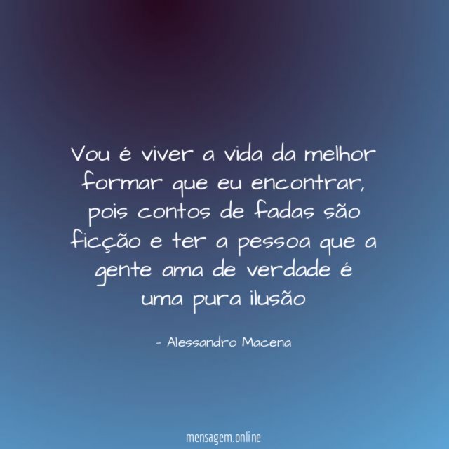 Vou é viver a vida da melhor formar que eu encontrar