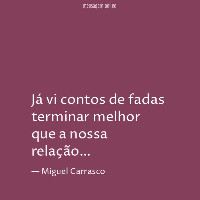 Já vi contos de fadas terminar melhor que a nossa relação