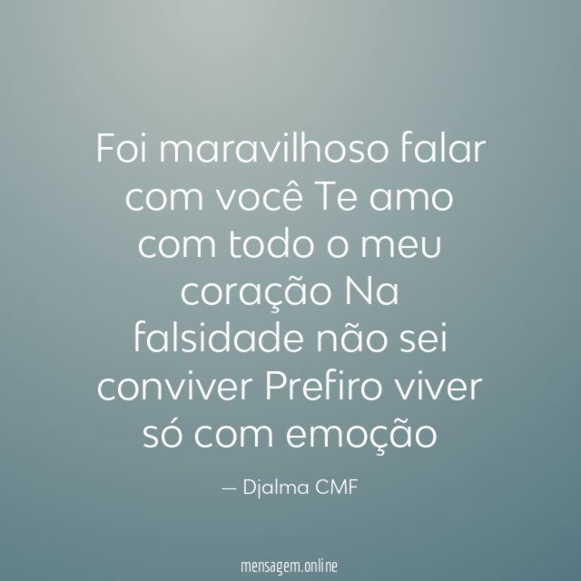 Foi maravilhoso falar com você Te amo com todo