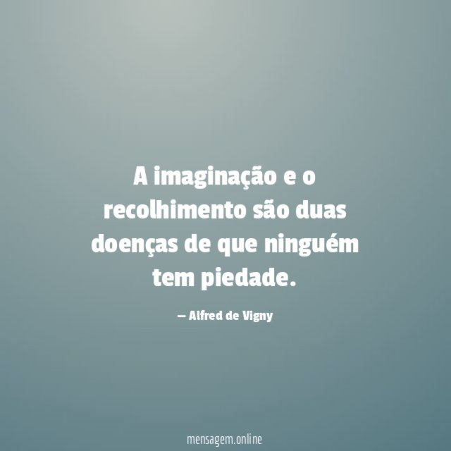 A imaginação e o recolhimento são duas doenças