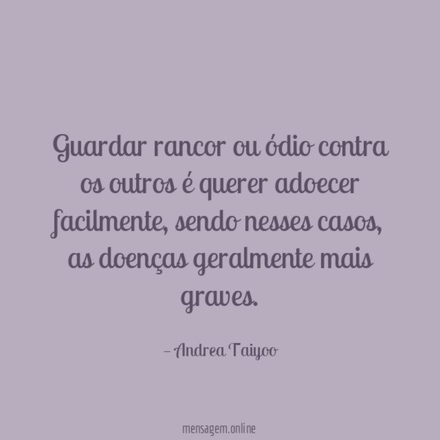 Guardar rancor ou ódio contra os outros é querer adoecer facilmente