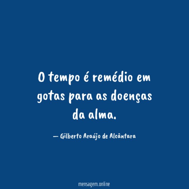 O tempo é remédio em gotas para as doenças da alma