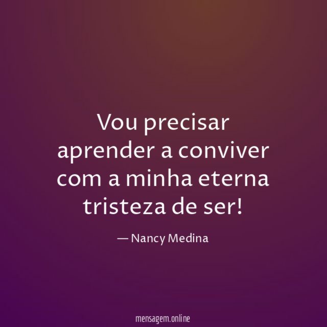 Vou precisar aprender a conviver com a minha eterna tristeza de ser