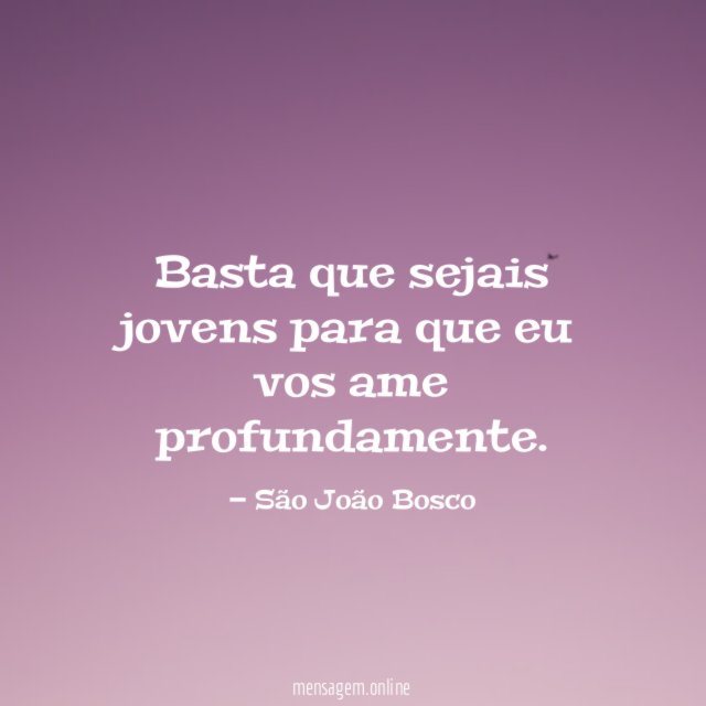Basta que sejais jovens para que eu vos ame profundamente