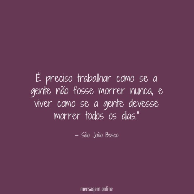 É preciso trabalhar como se a gente não fosse morrer nunca