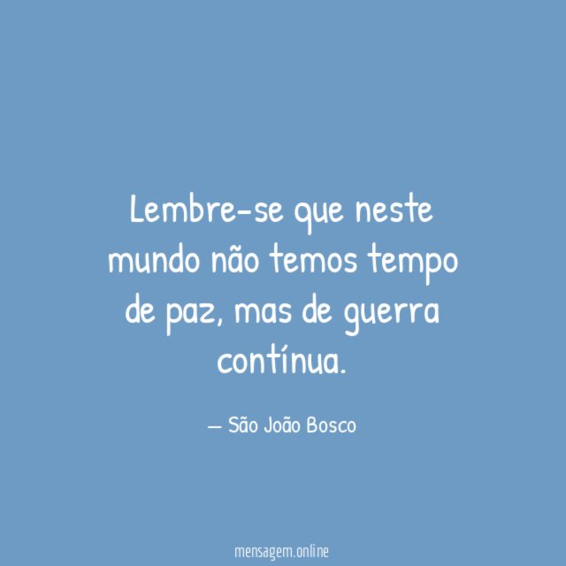 Lembre-se que neste mundo não temos tempo de paz