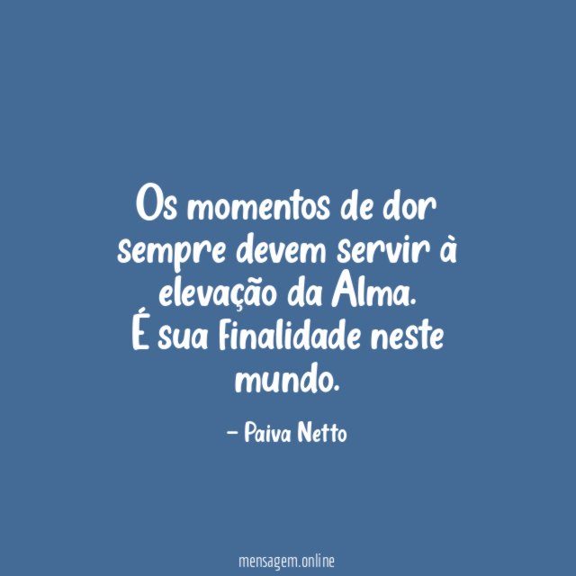 Os momentos de dor sempre devem servir à elevação da Alma