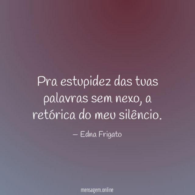 Pra estupidez das tuas palavras sem nexo