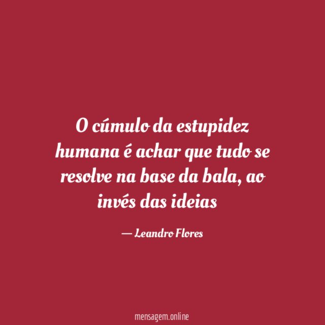 O cúmulo da estupidez humana é achar que