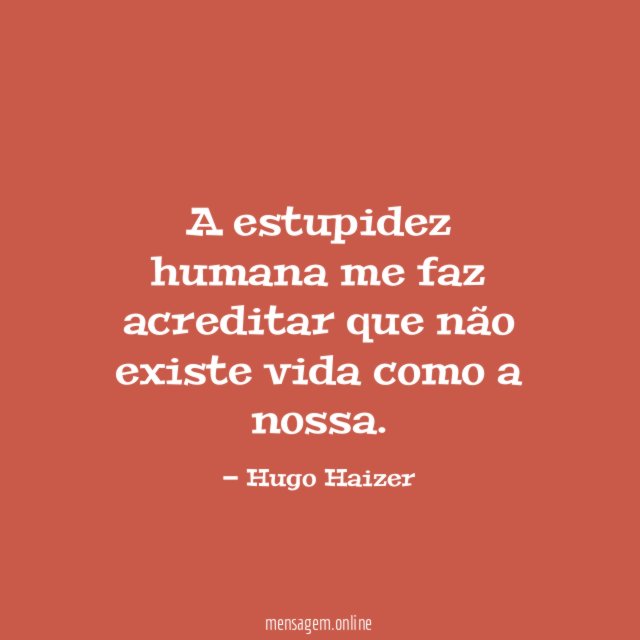 A estupidez humana me faz acreditar que não