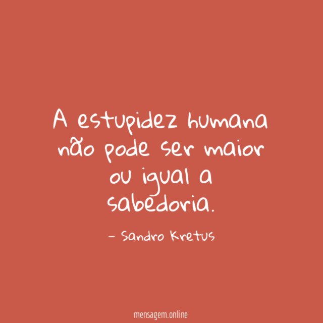 A estupidez humana não pode ser maior ou igual a sabedoria