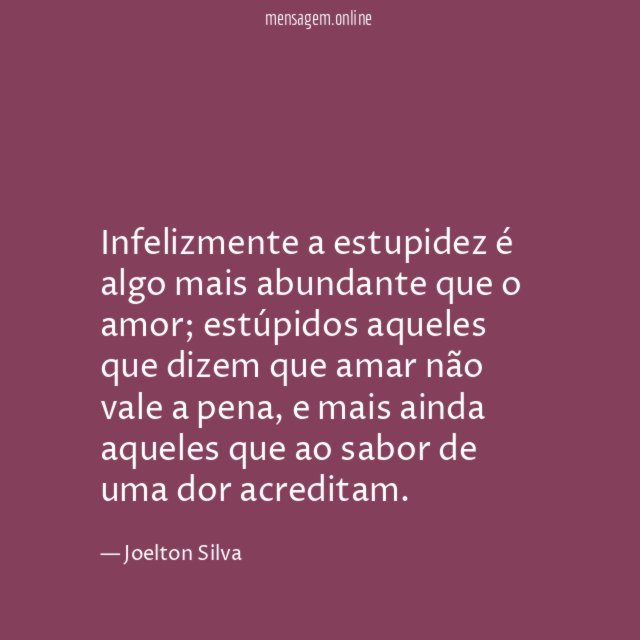 Infelizmente a estupidez é algo mais abundante que o amor