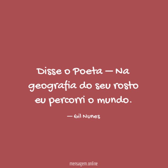 Disse o Poeta – Na geografia do seu rosto eu percorri o mundo