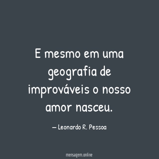 E mesmo em uma geografia de improváveis o nosso amor nasceu