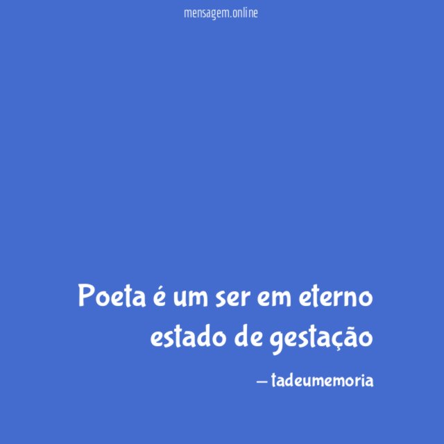Poeta é um ser em eterno estado de gestação