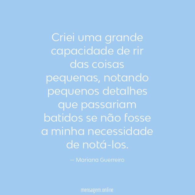 Criei uma grande capacidade de rir das coisas pequenas
