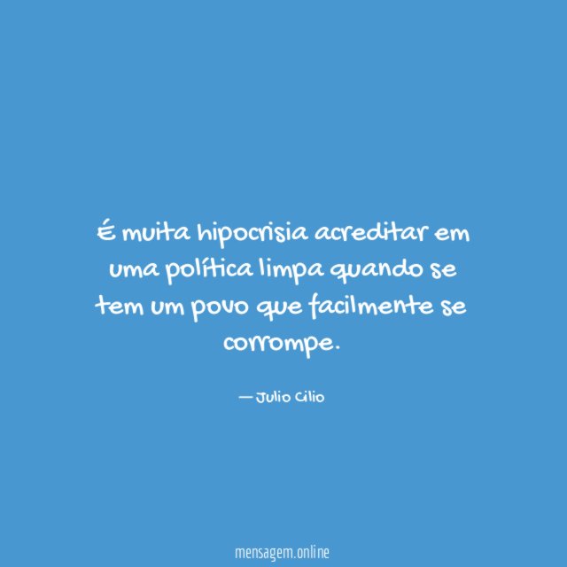 É muita hipocrisia acreditar em uma política limpa