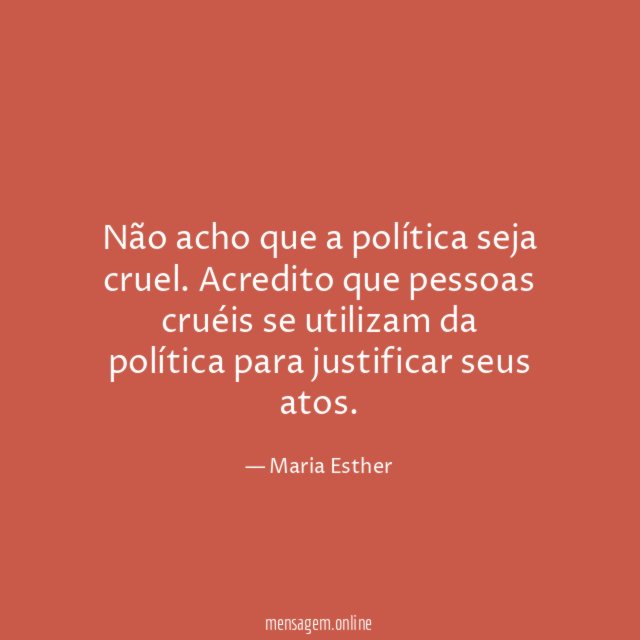 Não acho que a política seja cruel