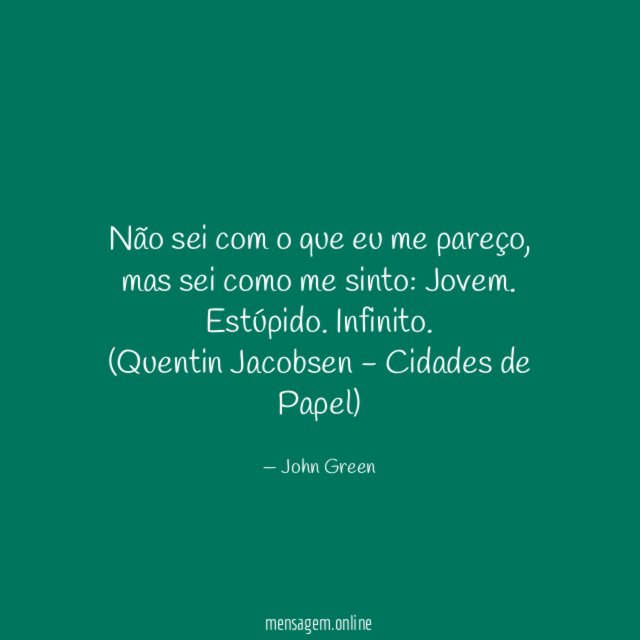 Não sei com o que eu me pareço, mas sei como me sinto: Jovem. Estúpido. Infinito.