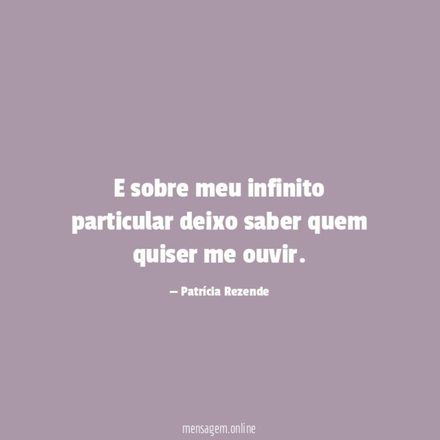 E sobre meu infinito particular deixo saber quem quiser me ouvir