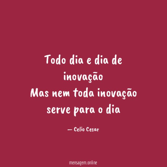 Todo dia e dia de inovação Mas nem toda