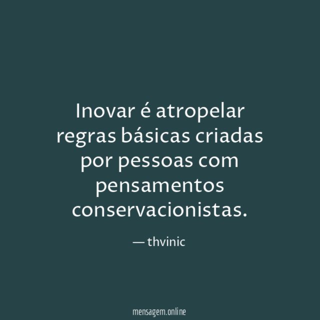 Inovar é atropelar regras básicas criadas por pessoas com pensamentos conservacionistas