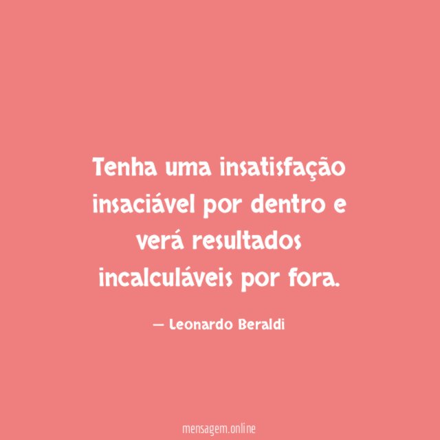 Tenha uma insatisfação insaciável por dentro e verá