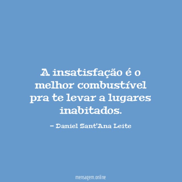 A insatisfação é o melhor combustível pra te